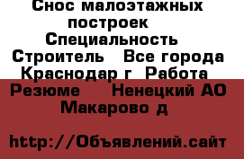 Снос малоэтажных построек  › Специальность ­ Строитель - Все города, Краснодар г. Работа » Резюме   . Ненецкий АО,Макарово д.